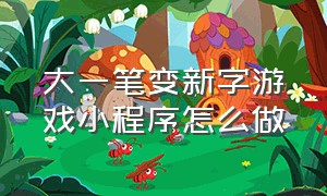 大一笔变新字游戏小程序怎么做