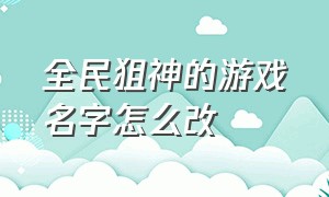 全民狙神的游戏名字怎么改（全民狙神的游戏名字怎么改不了）