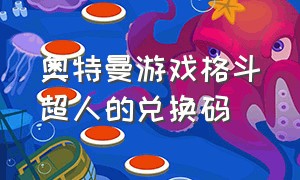 奥特曼游戏格斗超人的兑换码（奥特曼格斗超人礼包兑换码最新）