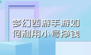 梦幻西游手游如何利用小号挣钱