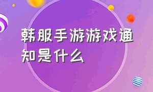 韩服手游游戏通知是什么（韩服手游新福利介绍）