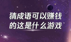 猜成语可以赚钱的这是什么游戏