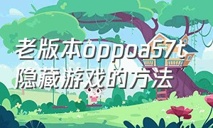 老版本oppoa57t隐藏游戏的方法