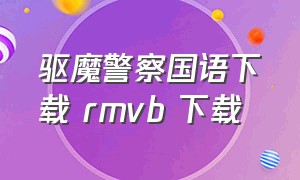 驱魔警察国语下载 rmvb 下载（驱魔警察普通话无删减版高清）