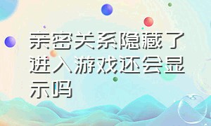 亲密关系隐藏了进入游戏还会显示吗