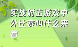 实战射击游戏中外比赛叫什么来着