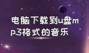 电脑下载到u盘mp3格式的音乐