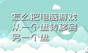 怎么把电脑游戏从一个盘转移到另一个盘