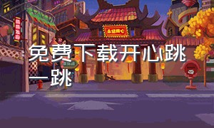 免费下载开心跳一跳（欢乐跳一跳免费版下载）