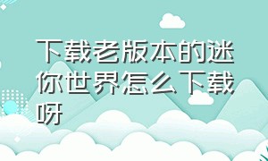 下载老版本的迷你世界怎么下载呀