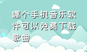 哪个手机音乐软件可以免费下载歌曲