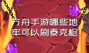 方舟手游哪些地牢可以刷泰克枪