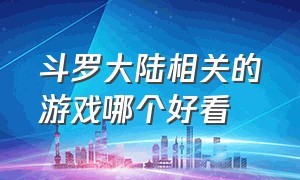 斗罗大陆相关的游戏哪个好看