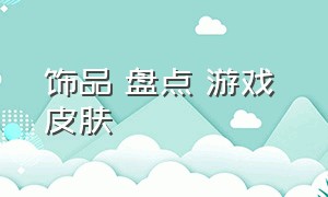 饰品 盘点 游戏 皮肤（游戏皮肤类型一览表）