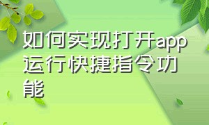 如何实现打开app运行快捷指令功能（快捷指令能执行app里的功能吗）