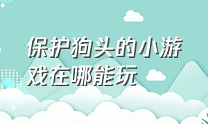 保护狗头的小游戏在哪能玩