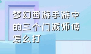 梦幻西游手游中的三个门派师傅怎么打