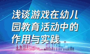 浅谈游戏在幼儿园教育活动中的作用与实践