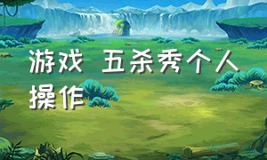 游戏 五杀秀个人操作