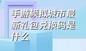 手游模拟城市最新礼包兑换码是什么