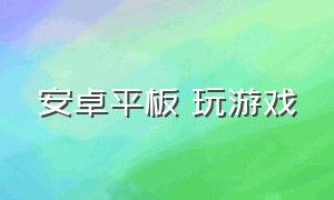 安卓平板 玩游戏（安卓平板玩游戏最好）