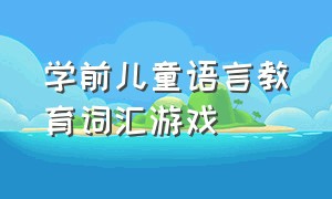 学前儿童语言教育词汇游戏（学前儿童语言教育形考一答案）