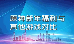 原神新年福利与其他游戏对比