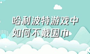 哈利波特游戏中如何不戴围巾（游戏哈利波特戴上帽子如何摘掉）