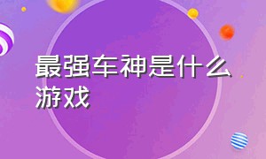 最强车神是什么游戏（秋名山车神的单机飙车游戏）