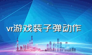 vr游戏装子弹动作