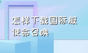 怎样下载国际服使命召唤（使命召唤国际服怎么下载资源包）