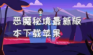 恶魔秘境最新版本下载苹果（恶魔秘境最新版本下载苹果）