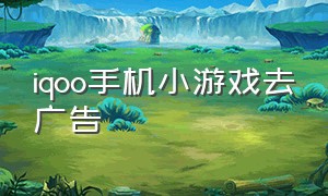 iqoo手机小游戏去广告（iqoo手机自带隐藏的小游戏）