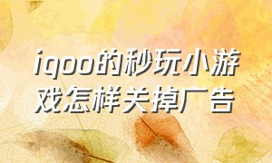 iqoo的秒玩小游戏怎样关掉广告