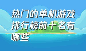 热门的单机游戏排行榜前十名有哪些（热门的单机游戏排行榜前十名有哪些游戏）