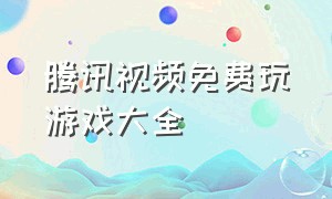 腾讯视频免费玩游戏大全