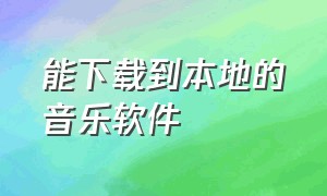 能下载到本地的音乐软件