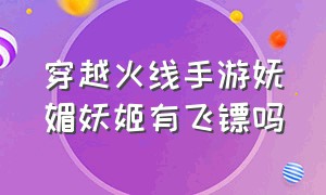 穿越火线手游妩媚妖姬有飞镖吗（穿越火线妩媚妖姬有什么功能）