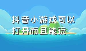 抖音小游戏可以打开而且能玩