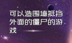 可以造围墙抵挡外面的僵尸的游戏