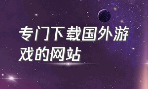 专门下载国外游戏的网站