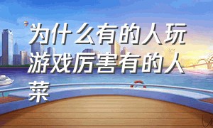 为什么有的人玩游戏厉害有的人菜