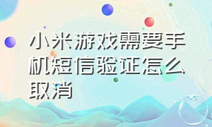 小米游戏需要手机短信验证怎么取消