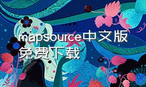 mapsource中文版免费下载（mapsource软件下载）
