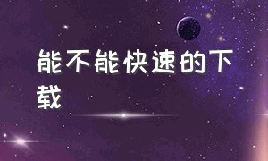 能不能快速的下载