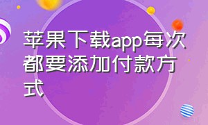 苹果下载app每次都要添加付款方式