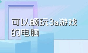 可以畅玩3a游戏的电脑（能畅玩所有3a游戏电脑配置）