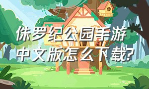 侏罗纪公园手游中文版怎么下载?