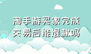 淘手游买家完成交易后能退款吗