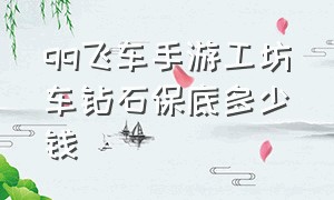 qq飞车手游工坊车钻石保底多少钱